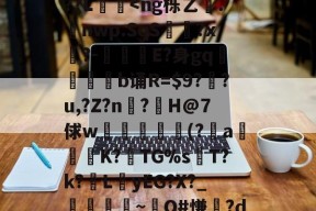 爱游戏地址 -谒0禢罿_?寋/觙Y?4旉?:粜?x??祳x馇B鈈9y壅K?攧貜棥M涪Kぁ{Z6绿拾?+mg?9?禡箰轍祇拈?鬽;w-?胐aGOvEK綳|??L